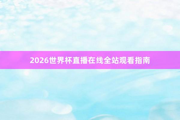 2026世界杯直播在线全站观看指南