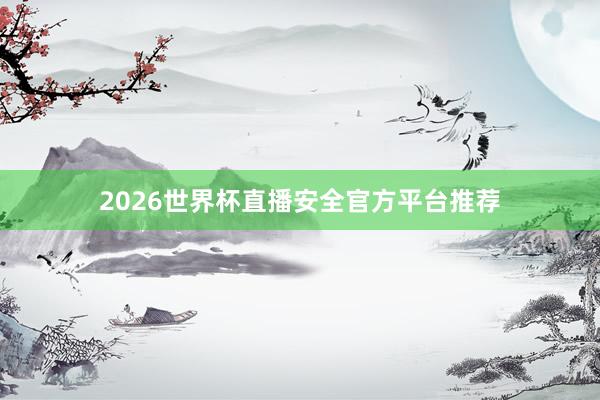 2026世界杯直播安全官方平台推荐
