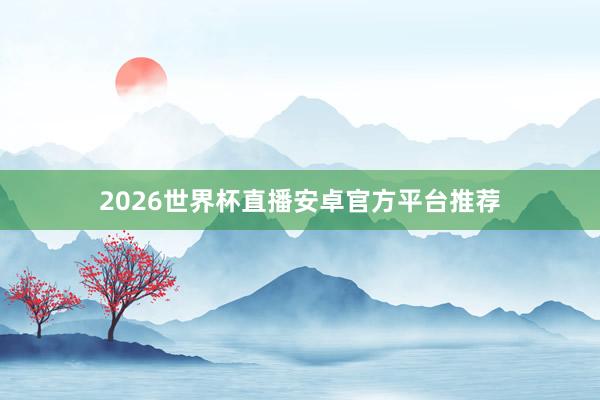2026世界杯直播安卓官方平台推荐