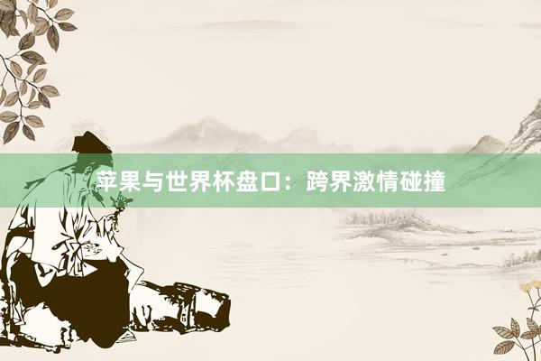 苹果与世界杯盘口:跨界激情碰撞