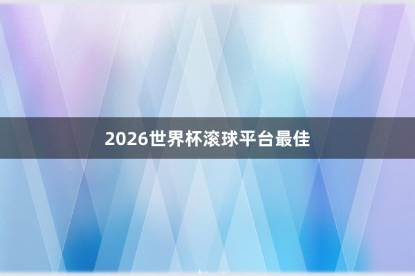 2026世界杯滚球平台最佳