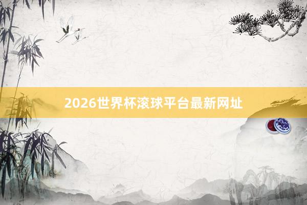 2026世界杯滚球平台最新网址