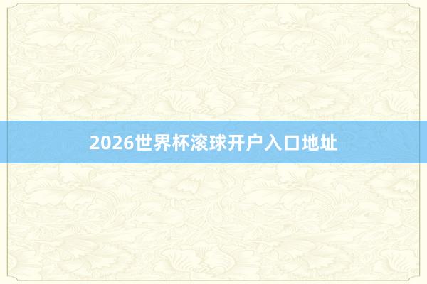 2026世界杯滚球开户入口地址