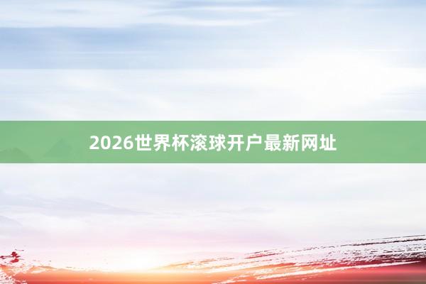 2026世界杯滚球开户最新网址