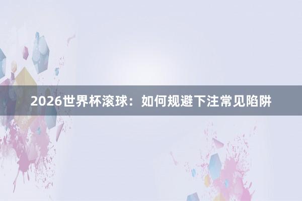 2026世界杯滚球：如何规避下注常见陷阱