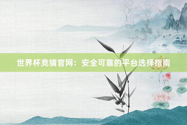 世界杯竞猜官网：安全可靠的平台选择指南