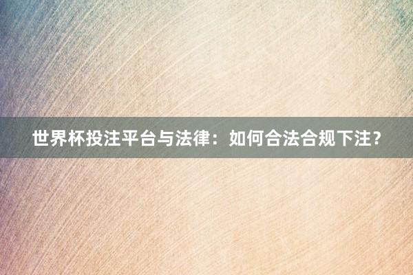世界杯投注平台与法律：如何合法合规下注？