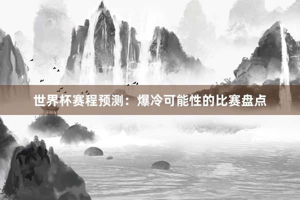 世界杯赛程预测：爆冷可能性的比赛盘点