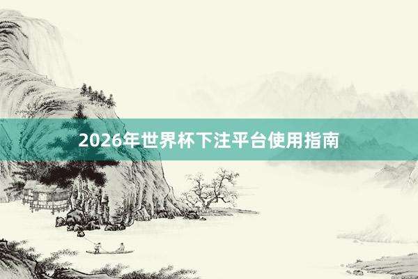 2026年世界杯下注平台使用指南