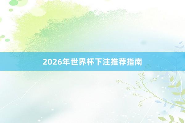 2026年世界杯下注推荐指南