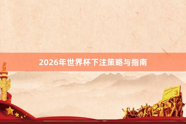 2026年世界杯下注策略与指南