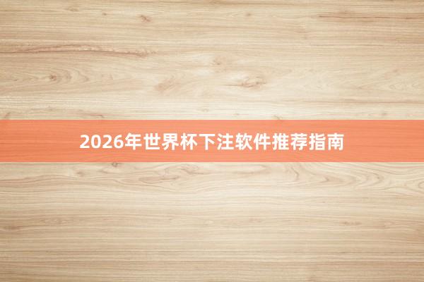2026年世界杯下注软件推荐指南