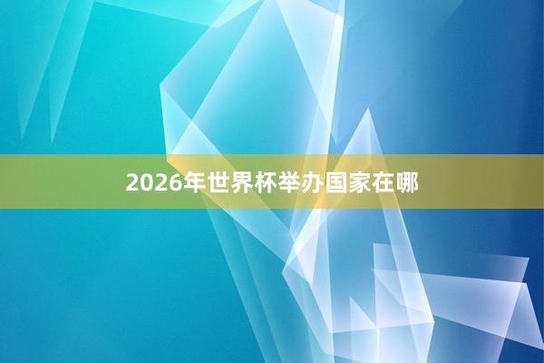 2026年世界杯举办国家在哪