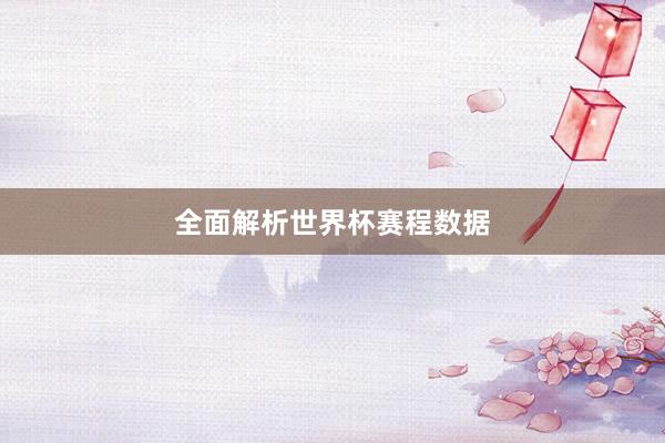全面解析世界杯赛程数据