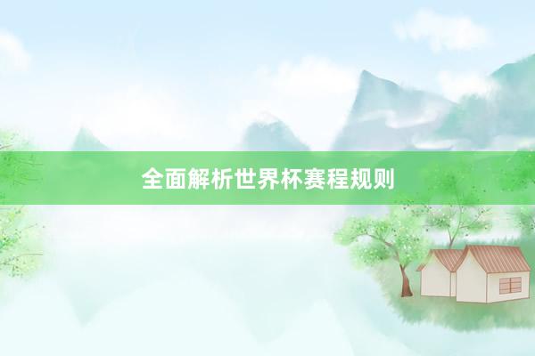 全面解析世界杯赛程规则
