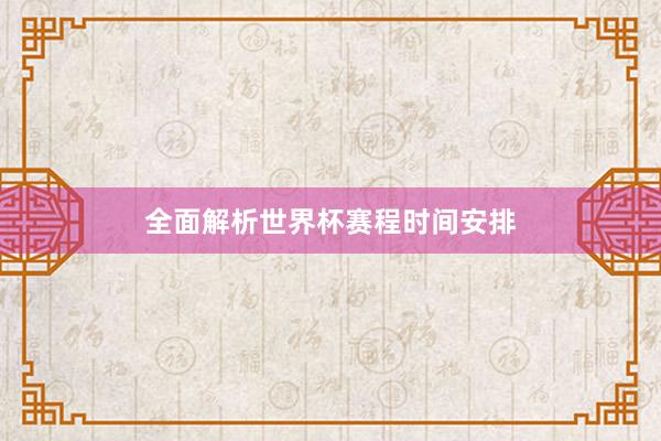 全面解析世界杯赛程时间安排