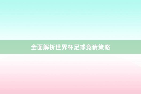 全面解析世界杯足球竞猜策略
