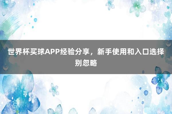 世界杯买球APP经验分享，新手使用和入口选择别忽略