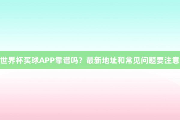 世界杯买球APP靠谱吗？最新地址和常见问题要注意