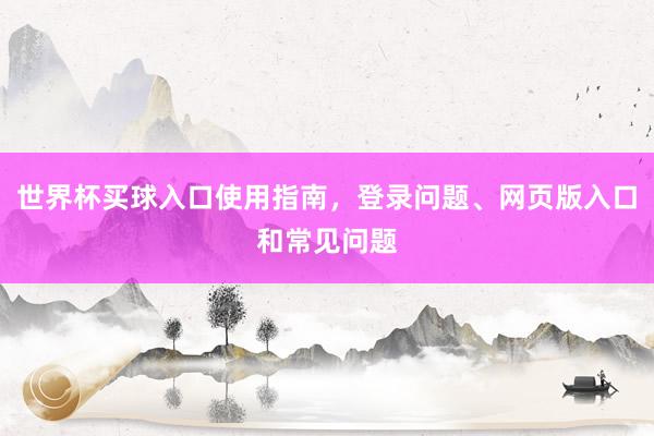 世界杯买球入口使用指南，登录问题、网页版入口和常见问题