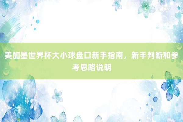 美加墨世界杯大小球盘口新手指南，新手判断和参考思路说明