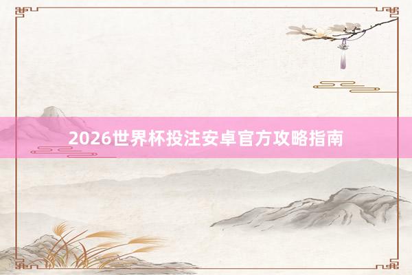 2026世界杯投注安卓官方攻略指南