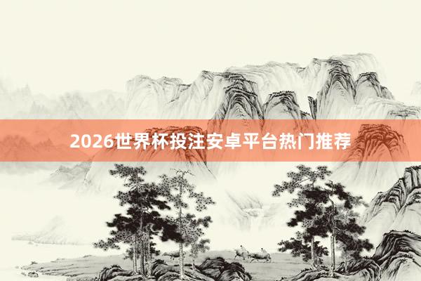 2026世界杯投注安卓平台热门推荐