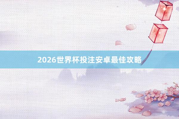 2026世界杯投注安卓最佳攻略