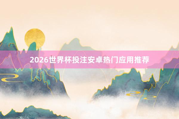 2026世界杯投注安卓热门应用推荐