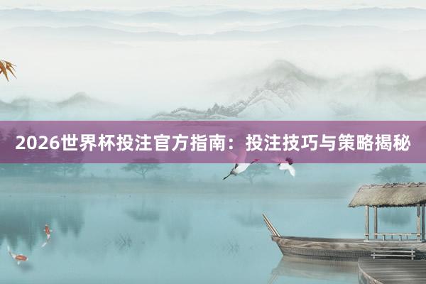2026世界杯投注官方指南：投注技巧与策略揭秘