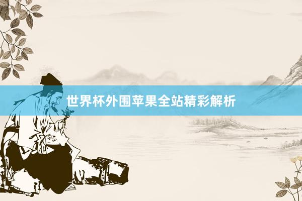 世界杯外围苹果全站精彩解析