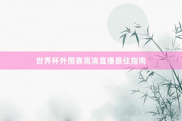 世界杯外围赛高清直播最佳指南