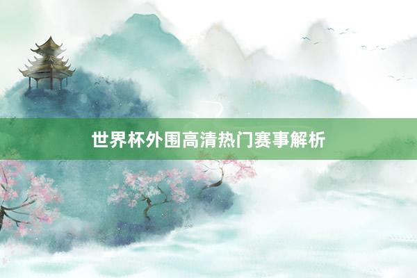世界杯外围高清热门赛事解析
