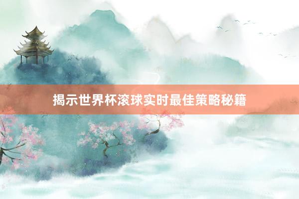 揭示世界杯滚球实时最佳策略秘籍