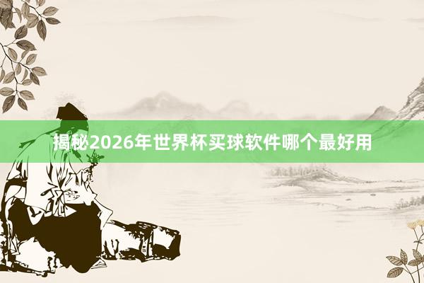 揭秘2026年世界杯买球软件哪个最好用
