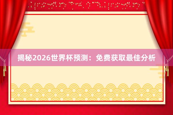 揭秘2026世界杯预测:免费获取最佳分析
