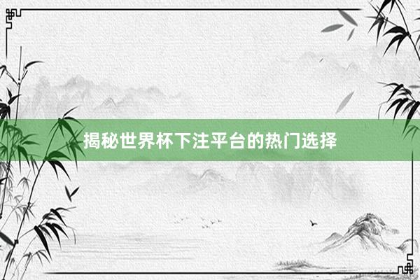 揭秘世界杯下注平台的热门选择