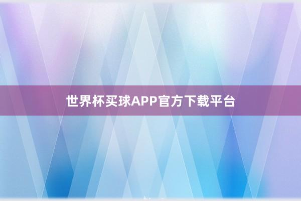 世界杯买球APP官方下载平台
