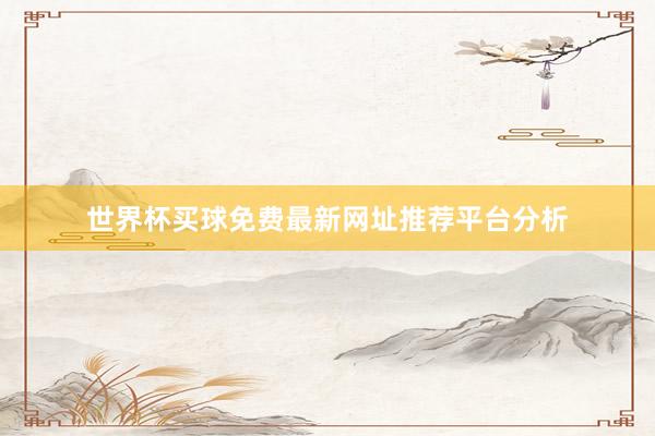 世界杯买球免费最新网址推荐平台分析