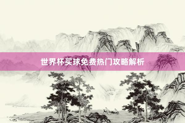 世界杯买球免费热门攻略解析