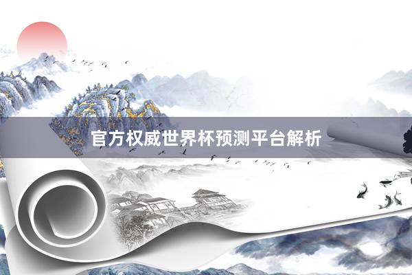 官方权威世界杯预测平台解析