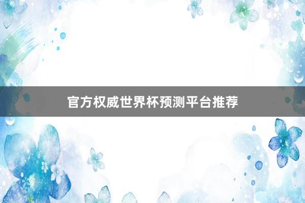 官方权威世界杯预测平台推荐